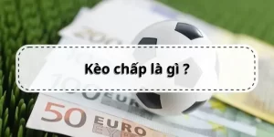 Kèo Chấp Là Gì? Những Kinh Nghiệm Dành Cho Bạn